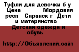 Туфли для девочки б/у. › Цена ­ 1 600 - Мордовия респ., Саранск г. Дети и материнство » Детская одежда и обувь   